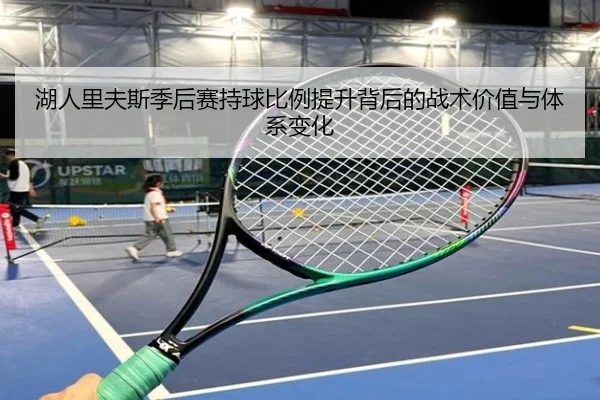 湖人里夫斯季后赛持球比例提升背后的战术价值与体系变化