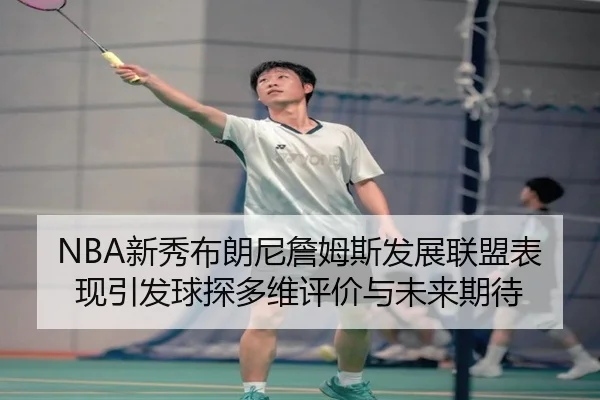 NBA新秀布朗尼詹姆斯发展联盟表现引发球探多维评价与未来期待