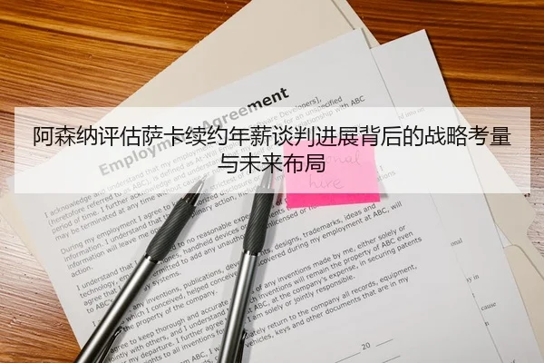 阿森纳评估萨卡续约年薪谈判进展背后的战略考量与未来布局